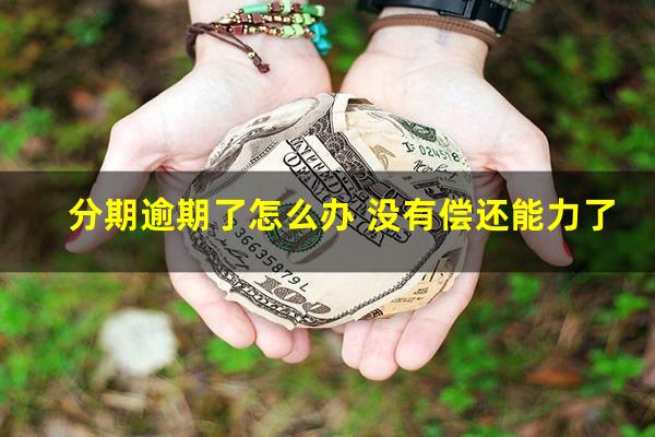 分期逾期了怎么办 没有偿还能力了